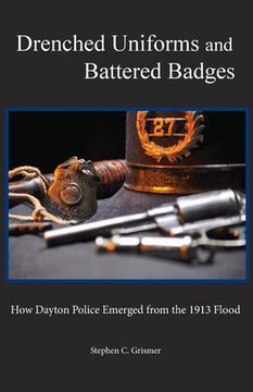 portada Drenched Uniforms and Battered Badges: How Dayton Police Emerged from the 1913 Flood: Black and White edition (in English)