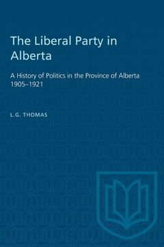 portada The Liberal Party in Alberta: A History of Politics in the Province of Alberta 1905-1921 (in English)