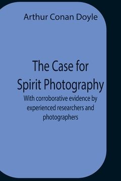portada The Case For Spirit Photography; With Corroborative Evidence By Experienced Researchers And Photographers (en Inglés)