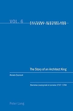 portada The Story of an Architect King: Stanislas Leszczynski in Lorraine 1737-1766 (en Inglés)