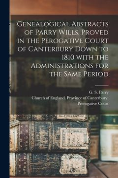portada Genealogical Abstracts of Parry Wills, Proved in the Perogative Court of Canterbury Down to 1810 With the Administrations for the Same Period (en Inglés)