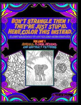 portada Don't Strangle Them ! They're Just Stupid. Here Color This Instead.: An Adult Coloring Book to Calm the Angry Stress Filled Mind. (en Inglés)