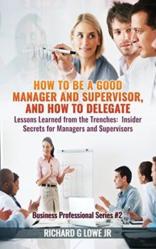 portada How to be a Good Manager and Supervisor, and How to Delegate: Lessons Learned from the Trenches: Insider Secrets for Managers and Supervisors (Business Professional) (en Inglés)