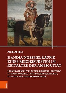 portada Handlungsspielraume Eines Reichsfursten im Zeitalter der Ambiguitat: Johann Albrecht ii. Zu Mecklenburg-Gustrow im Spannungsfeld von Regierungshandeln, Dynastie und Aussenbeziehungen (en Alemán)