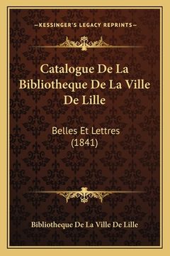 portada Catalogue De La Bibliotheque De La Ville De Lille: Belles Et Lettres (1841) (in French)