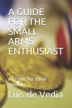portada A Guide for the Small Arms Enthusiast: A Primer for Novel Shooters (en Inglés)