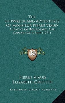 portada the shipwreck and adventures of monsieur pierre viaud: a native of bourdeaux, and captain of a ship (1771) (en Inglés)