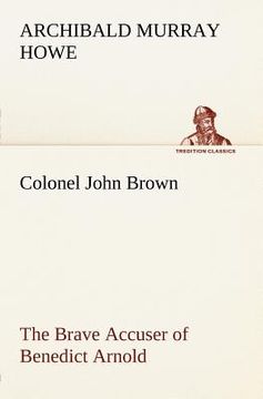 portada colonel john brown, of pittsfield, massachusetts, the brave accuser of benedict arnold (en Inglés)