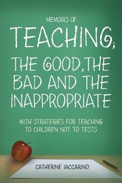 portada Memoirs of TEACHING; THE GOOD, THE BAD AND THE INAPPROPRIATE with strategies for teaching to children not to tests (en Inglés)