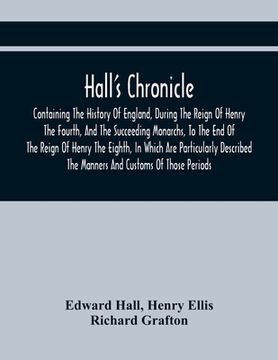 portada Hall'S Chronicle; Containing The History Of England, During The Reign Of Henry The Fourth, And The Succeeding Monarchs, To The End Of The Reign Of Hen