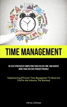 portada Time Management: Be Less Stressed By Completing Tasks In Less Time, And Achieve More Than You Ever Thought Possible (Implementing Effic (en Inglés)