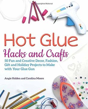 portada Hot Glue Hacks and Crafts: 50 fun and Creative Decor, Fashion, Gift and Holiday Projects to Make With Your Glue gun (in English)
