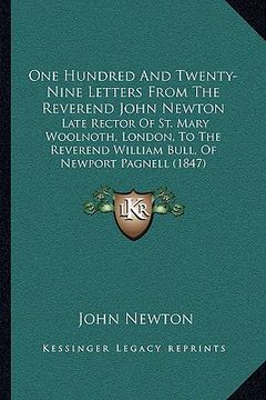 portada one hundred and twenty-nine letters from the reverend john newton: late rector of st. mary woolnoth, london, to the reverend william bull, of newport (in English)
