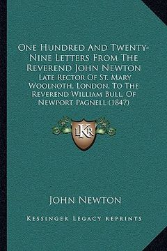 portada one hundred and twenty-nine letters from the reverend john newton: late rector of st. mary woolnoth, london, to the reverend william bull, of newport (en Inglés)