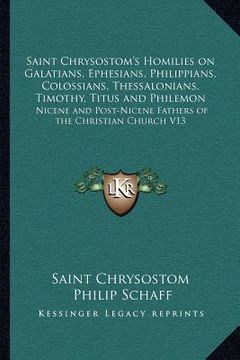 portada saint chrysostom's homilies on galatians, ephesians, philippians, colossians, thessalonians, timothy, titus and philemon: nicene and post-nicene fathe