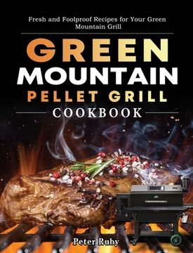portada Green Mountain Pellet Grill Cookbook: Fresh and Foolproof Recipes for Your Green Mountain Grill