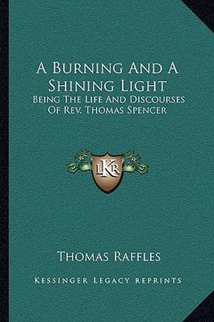 portada a burning and a shining light: being the life and discourses of rev. thomas spencer (en Inglés)