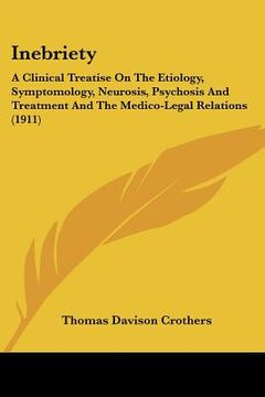 portada inebriety: a clinical treatise on the etiology, symptomology, neurosis, psychosis and treatment and the medico-legal relations (1 (en Inglés)