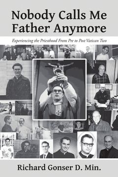 portada Nobody Calls Me Father Anymore: Experiencing the Priesthood From Pre to Post Vatican Two (en Inglés)
