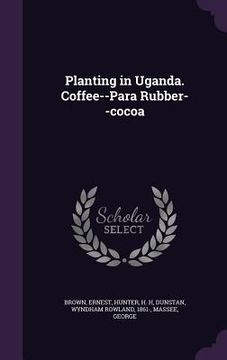 portada Planting in Uganda. Coffee--Para Rubber--cocoa (en Inglés)