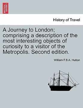 portada a journey to london; comprising a description of the most interesting objects of curiosity to a visitor of the metropolis. second edition. (en Inglés)