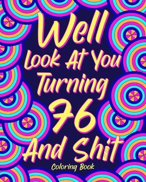 portada Well Look at You Turning 76 and Shit Coloring Book for Adults: Quotes Coloring Book, Birthday Coloring Book, 76th Birthday Gift for Him (en Inglés)