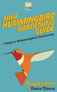 portada Mini Hummingbird Gardening Guide: 7 Steps to Hummingbird Gardening (en Inglés)