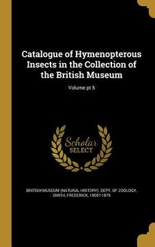 portada Catalogue of Hymenopterous Insects in the Collection of the British Museum; Volume pt 5 (en Inglés)