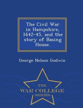 portada The Civil War in Hampshire, 1642-45, and the Story of Basing House. - War College Series (in English)