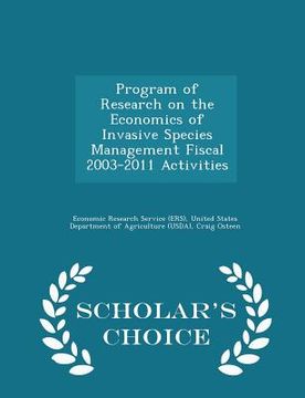 portada Program of Research on the Economics of Invasive Species Management Fiscal 2003-2011 Activities - Scholar's Choice Edition (en Inglés)