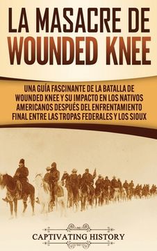 portada La Masacre de Wounded Knee: Una Guía Fascinante de la Batalla de Wounded Knee y su Impacto en los Nativos Americanos Después del Enfrentamiento fi (in Spanish)