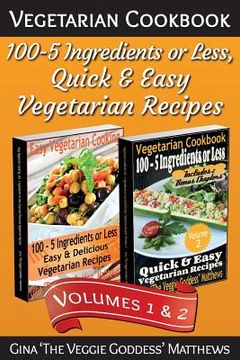 portada Vegetarian Cookbook: 100 - 5 Ingredients or Less, Quick & Easy Vegetarian Recipes (Volumes 1 & 2): Vegetarian Cookbook (en Inglés)