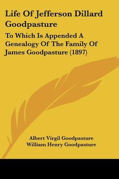 portada life of jefferson dillard goodpasture: to which is appended a genealogy of the family of james goodpasture (1897) (en Inglés)