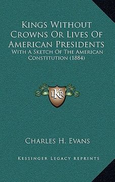 portada kings without crowns or lives of american presidents: with a sketch of the american constitution (1884) (en Inglés)