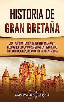 portada Historia de Gran Bretaña: Una Fascinante Guía de Acontecimientos y Hechos que Debe Conocer Sobre la Historia de Inglaterra, Gales, Irlanda del Norte y Escocia