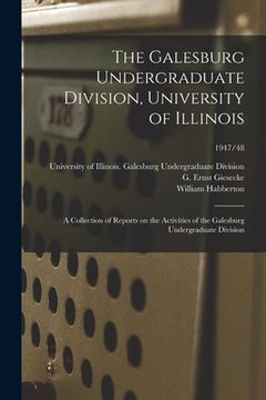 portada The Galesburg Undergraduate Division, University of Illinois: a Collection of Reports on the Activities of the Galesburg Undergraduate Division; 1947/ (en Inglés)