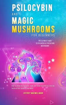 portada Psilocybin and Magic Mushrooms for Beginners: The Ultimate Guide to Psychedelic Psilocybin Mushrooms - How to Grow and Cultivate Them, Use Them for Sp (en Inglés)