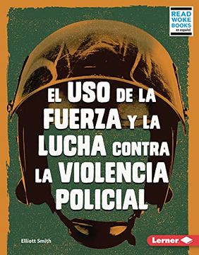 portada El uso de la Fuerza y la Lucha Contra la Violencia Policial