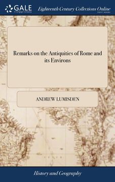 portada Remarks on the Antiquities of Rome and its Environs: Being a Classical and Topographical Survey of the Ruins of That Celebrated City. Illustrated With (en Inglés)