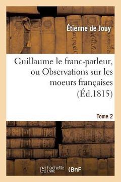 portada Guillaume Le Franc-Parleur, Ou Observations Sur Les Moeurs Françaises.Tome 2: Au Commencement Du XIXe Siècle (en Francés)