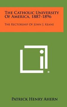 portada the catholic university of america, 1887-1896: the rectorship of john j. keane