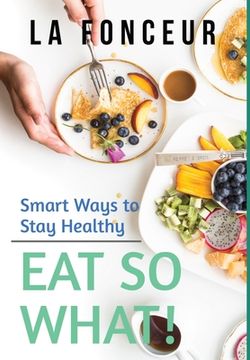 portada Eat So What! Smart Ways to Stay Healthy (Revised and Updated) (en Inglés)