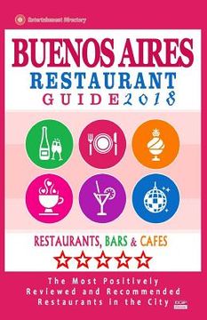 portada Buenos Aires Restaurant Guide 2018: Best Rated Restaurants in Buenos Aires, Argentina - 500 Restaurants, Bars and Cafés recommended for Visitors, 2018 (en Inglés)