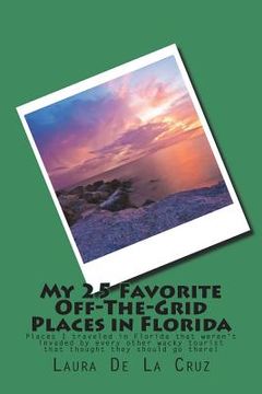 portada My 25 Favorite Off-The-Grid Places in Florida: Places I traveled in Florida that weren't invaded by every other wacky tourist that thought they should (en Inglés)