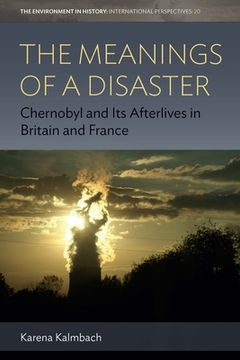 portada The Meanings of a Disaster: Chernobyl and its Afterlives in Britain and France (Environment in History: International Perspectives, 20) (en Inglés)