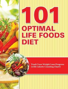 portada 101 Optimal Life Foods Diet: Track Your Weight Loss Progress (with Calorie Counting Chart) (en Inglés)