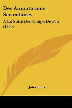 portada Des Amputations Secondaires: A La Suite Des Coups De Feu (1860) (en Francés)