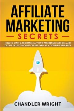 portada Affiliate Marketing: Secrets - How to Start a Profitable Affiliate Marketing Business and Generate Passive Income Online, Even as a Complet (en Inglés)