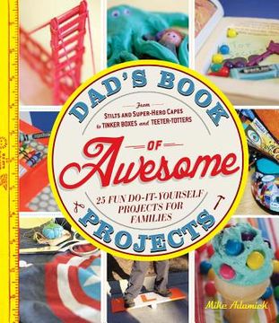 portada dad's book of awesome projects: from stilts and super-hero capes to tinker boxes and seesaws, 25+ fun do-it-yourself projects for families
