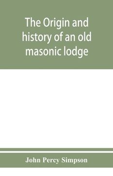 portada The origin and history of an old masonic lodge, The Caveac, no. 176, of ancient free &; accepted masons of England (en Inglés)